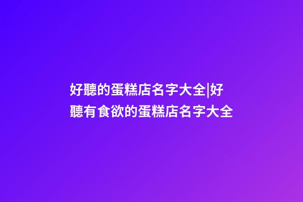 好聽的蛋糕店名字大全|好聽有食欲的蛋糕店名字大全-第1張-店鋪起名-玄機派